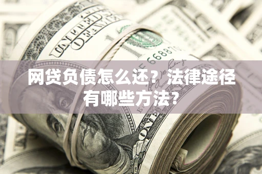 武汉网贷负债怎么还？法律途径有哪些方法？