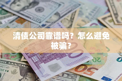 武汉清债公司靠谱吗？怎么避免被骗？
