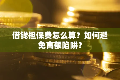 武汉借钱担保费怎么算？如何避免高额陷阱？