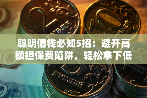 武汉聪明借钱必知5招：避开高额担保费陷阱，轻松拿下低息贷款
