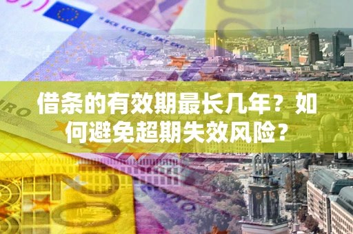 武汉借条的有效期最长几年？如何避免超期失效风险？