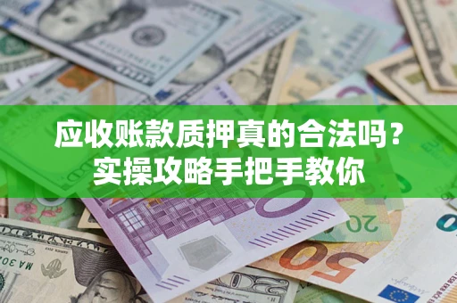 武汉应收账款质押真的合法吗？实操攻略手把手教你