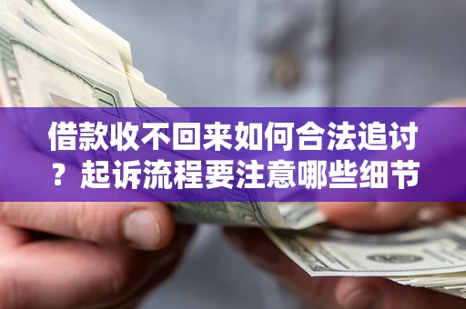 武汉借款收不回来如何合法追讨？起诉流程要注意哪些细节？