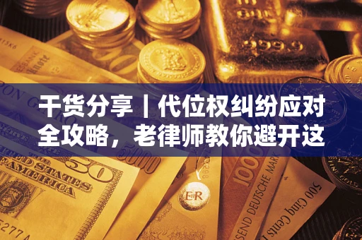 武汉干货分享｜代位权纠纷应对全攻略，老律师教你避开这5大雷区