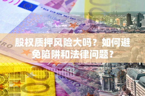 武汉股权质押风险大吗？如何避免陷阱和法律问题？