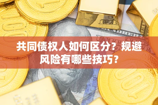 武汉共同债权人如何区分？规避风险有哪些技巧？