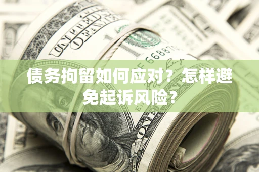 武汉债务拘留如何应对？怎样避免起诉风险？