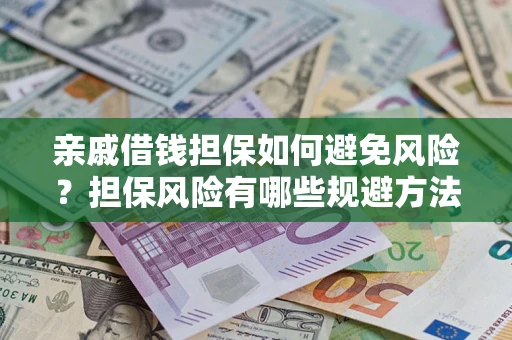 武汉亲戚借钱担保如何避免风险？担保风险有哪些规避方法？