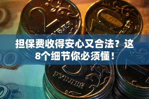 武汉担保费收得安心又合法？这8个细节你必须懂！