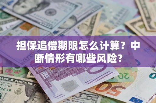 武汉担保追偿期限怎么计算？中断情形有哪些风险？