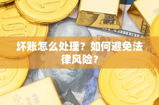 武汉坏账怎么处理？如何避免法律风险？