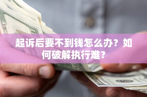 武汉起诉后要不到钱怎么办？如何破解执行难？