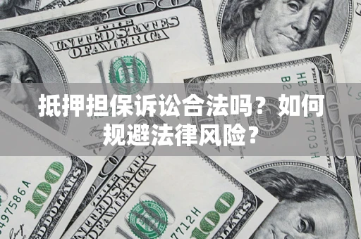 武汉抵押担保诉讼合法吗？如何规避法律风险？