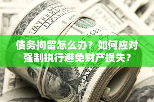 武汉债务拘留怎么办？如何应对强制执行避免财产损失？