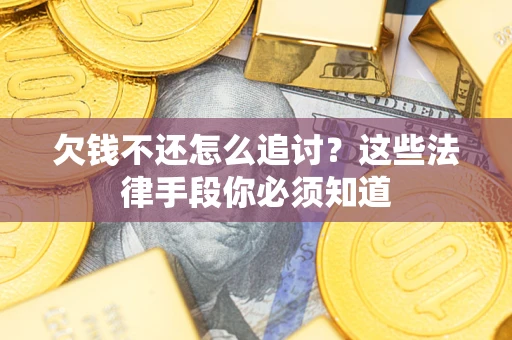 武汉欠钱不还怎么追讨？这些法律手段你必须知道