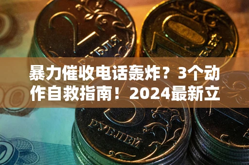 武汉暴力催收电话轰炸？3个动作自救指南！2024最新立案标准全解析