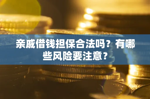 武汉亲戚借钱担保合法吗？有哪些风险要注意？