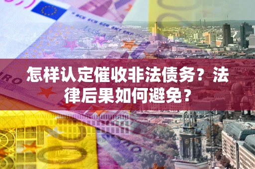 武汉怎样认定催收非法债务？法律后果如何避免？