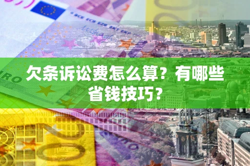 武汉欠条诉讼费怎么算？有哪些省钱技巧？