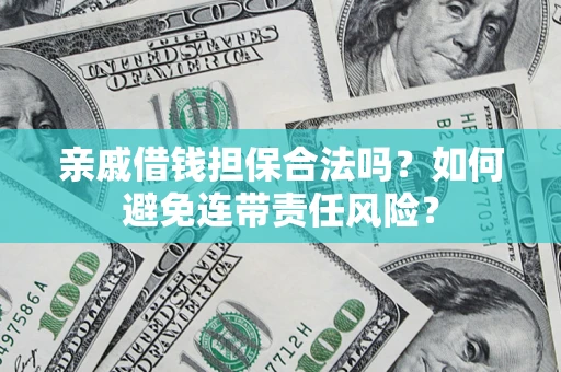 武汉亲戚借钱担保合法吗？如何避免连带责任风险？