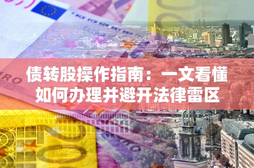 武汉债转股操作指南：一文看懂如何办理并避开法律雷区