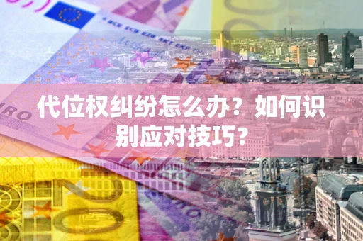 武汉代位权纠纷怎么办？如何识别应对技巧？