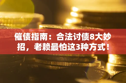 武汉催债指南：合法讨债8大妙招，老赖最怕这3种方式！
