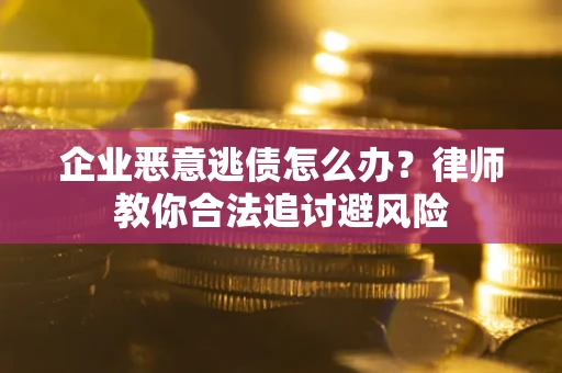 武汉企业恶意逃债怎么办？律师教你合法追讨避风险