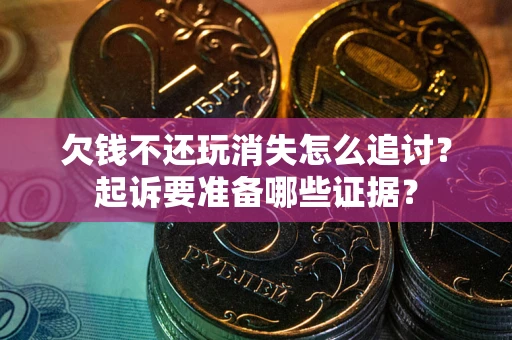 武汉欠钱不还玩消失怎么追讨？起诉要准备哪些证据？