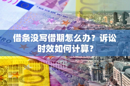 武汉借条没写借期怎么办？诉讼时效如何计算？