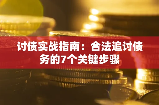 武汉讨债实战指南：合法追讨债务的7个关键步骤