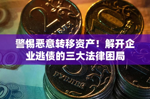 武汉警惕恶意转移资产！解开企业逃债的三大法律困局