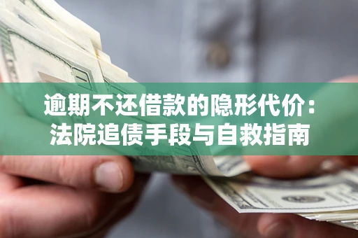 武汉逾期不还借款的隐形代价：法院追债手段与自救指南