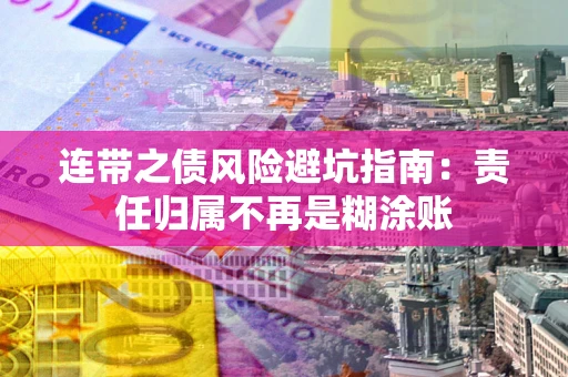 武汉连带之债风险避坑指南：责任归属不再是糊涂账