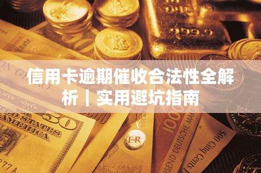 武汉信用卡逾期催收合法性全解析｜实用避坑指南