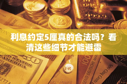 武汉利息约定5厘真的合法吗？看清这些细节才能避雷