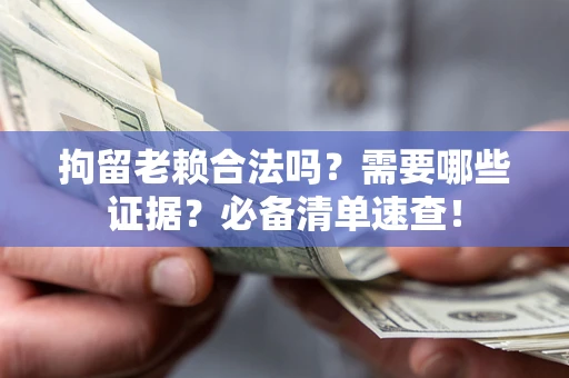 武汉拘留老赖合法吗？需要哪些证据？必备清单速查！