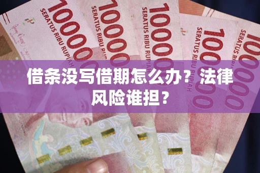 武汉借条没写借期怎么办？法律风险谁担？
