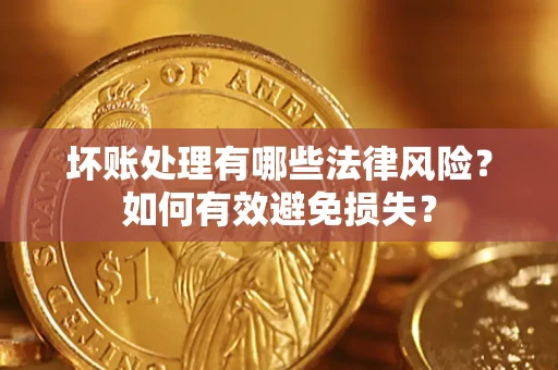 武汉坏账处理有哪些法律风险？如何有效避免损失？